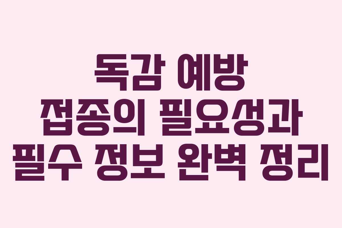 독감 예방 접종의 필요성과 필수 정보 완벽 정리