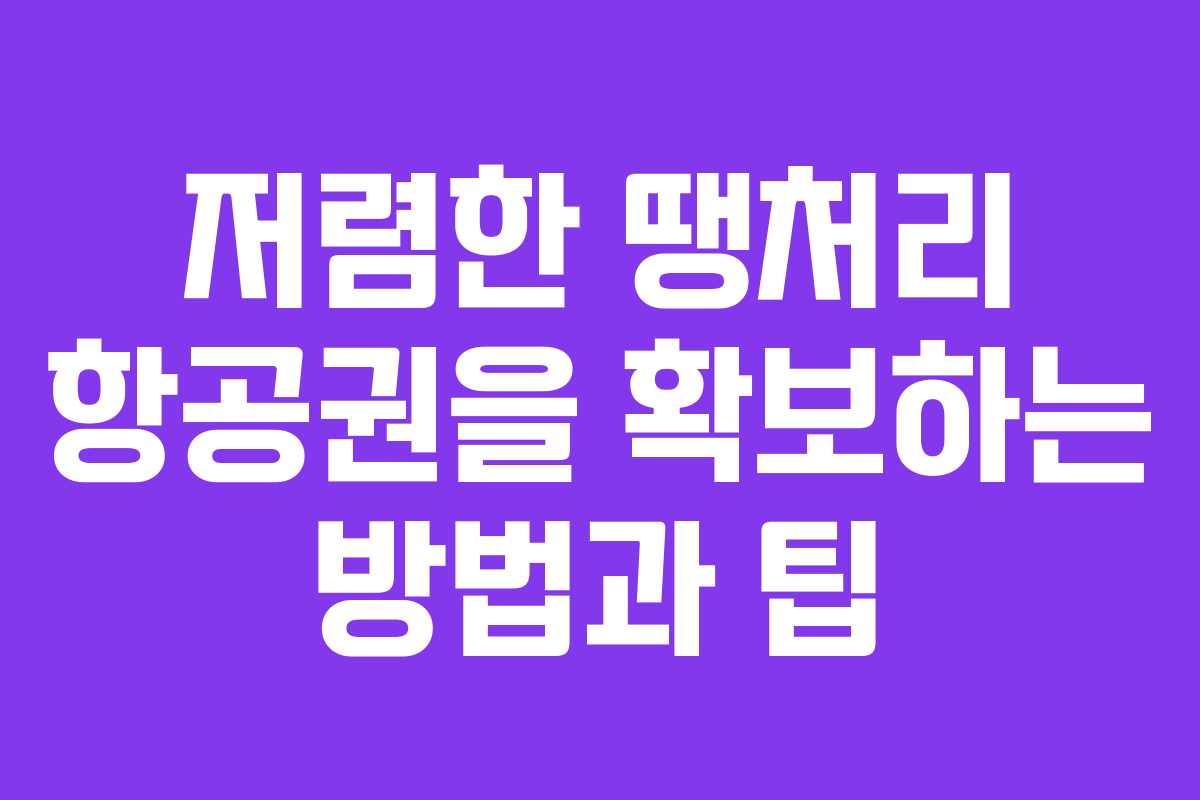 저렴한 땡처리 항공권을 확보하는 방법과 팁