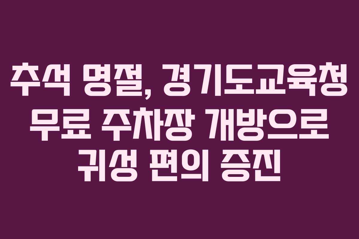 추석 명절, 경기도교육청 무료 주차장 개방으로 귀성 편의 증진 추석 명절, 경기도교육청 무료 주차장 개방으로 귀성 편의 증진