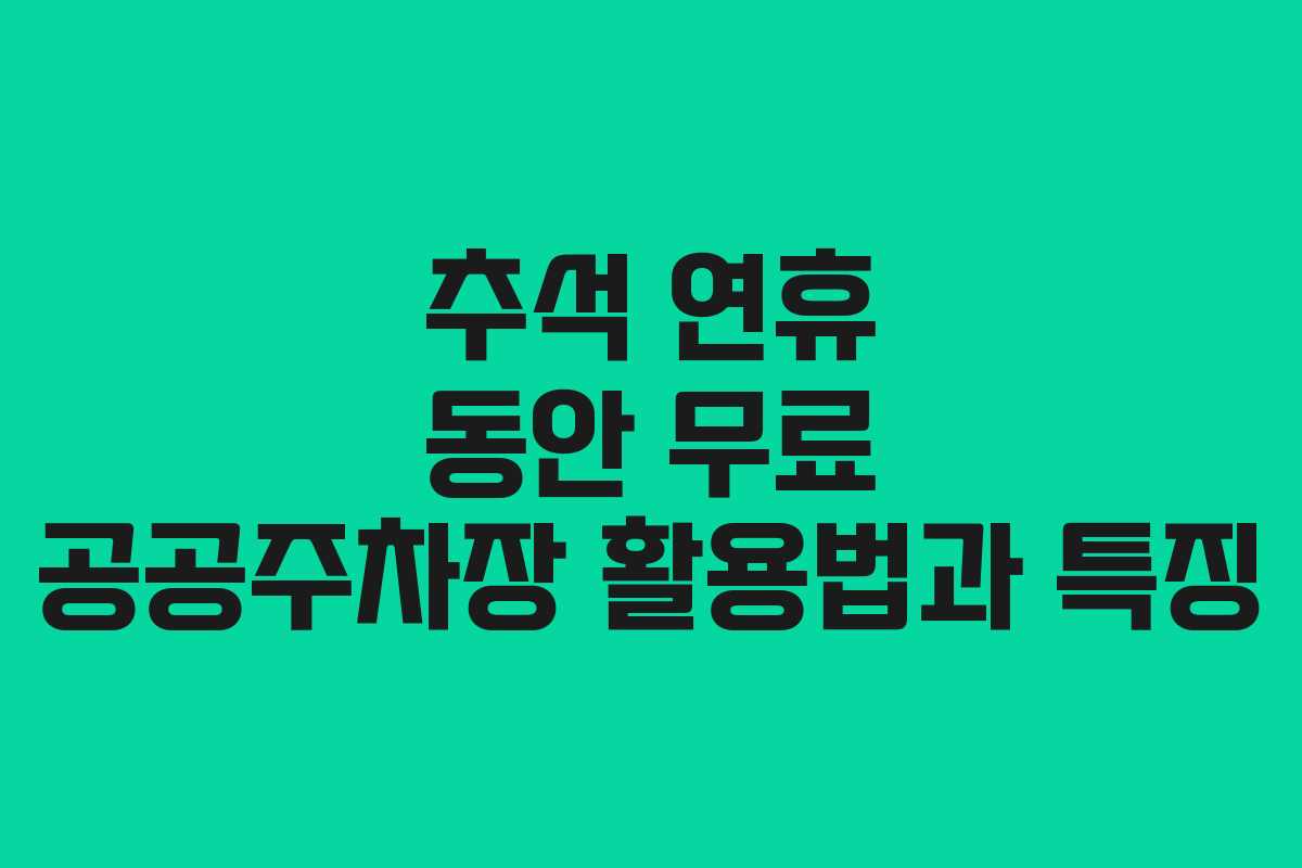 추석 연휴 동안 무료 공공주차장 활용법과 특징