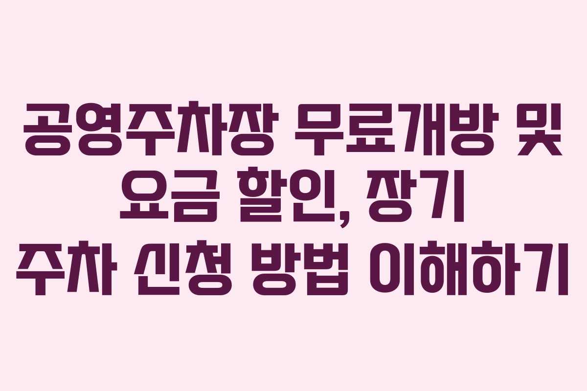 공영주차장 무료개방 및 요금 할인, 장기 주차 신청 방법 이해하기