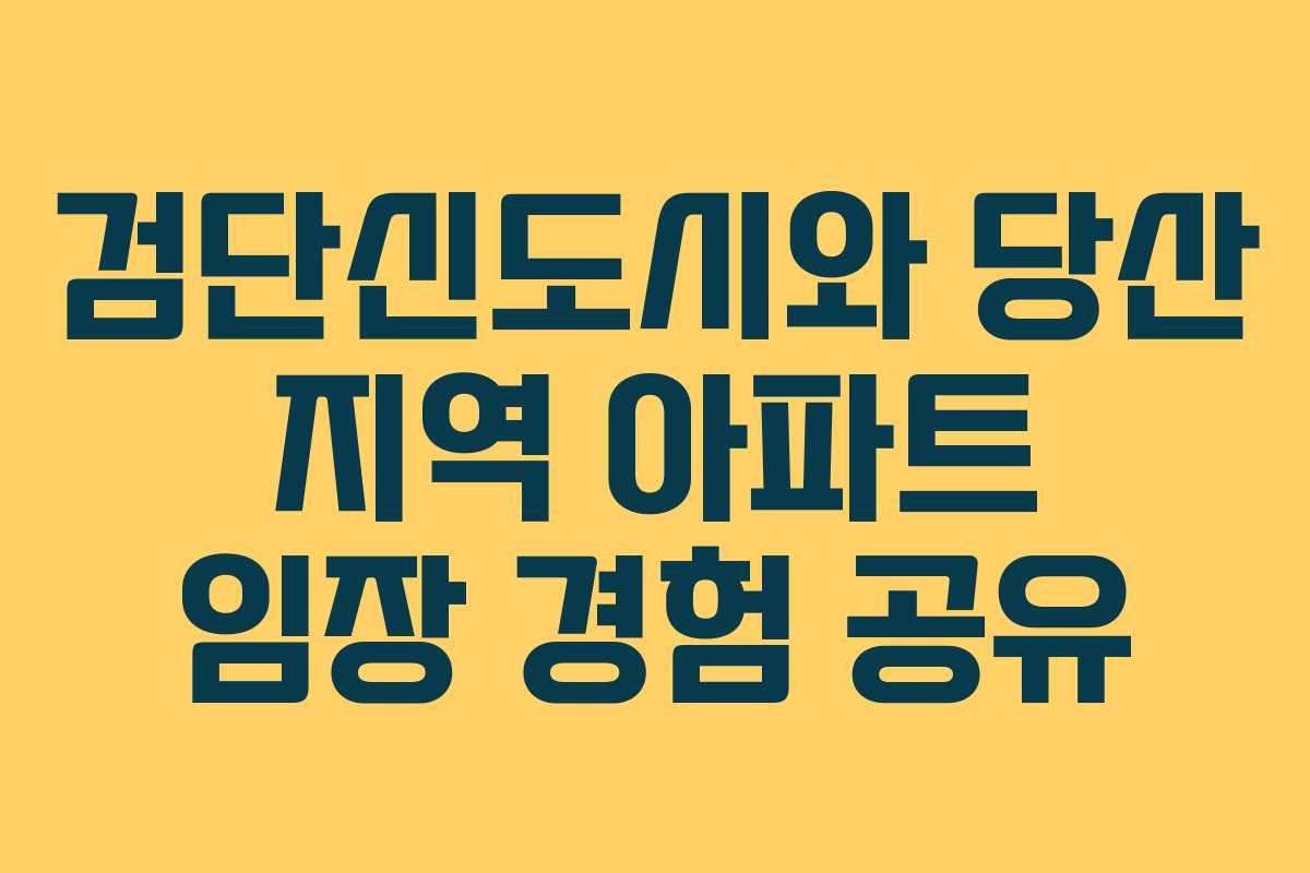 검단신도시와 당산 지역 아파트 임장 경험 공유