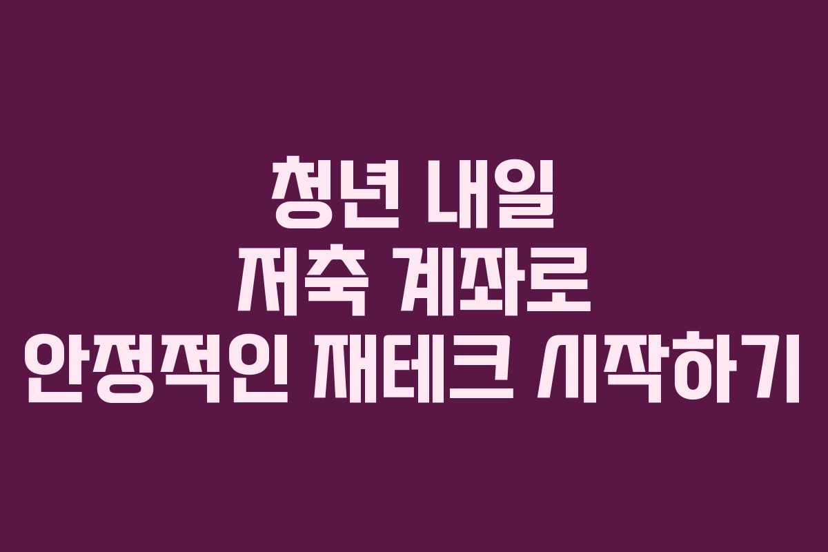 청년 내일 저축 계좌로 안정적인 재테크 시작하기