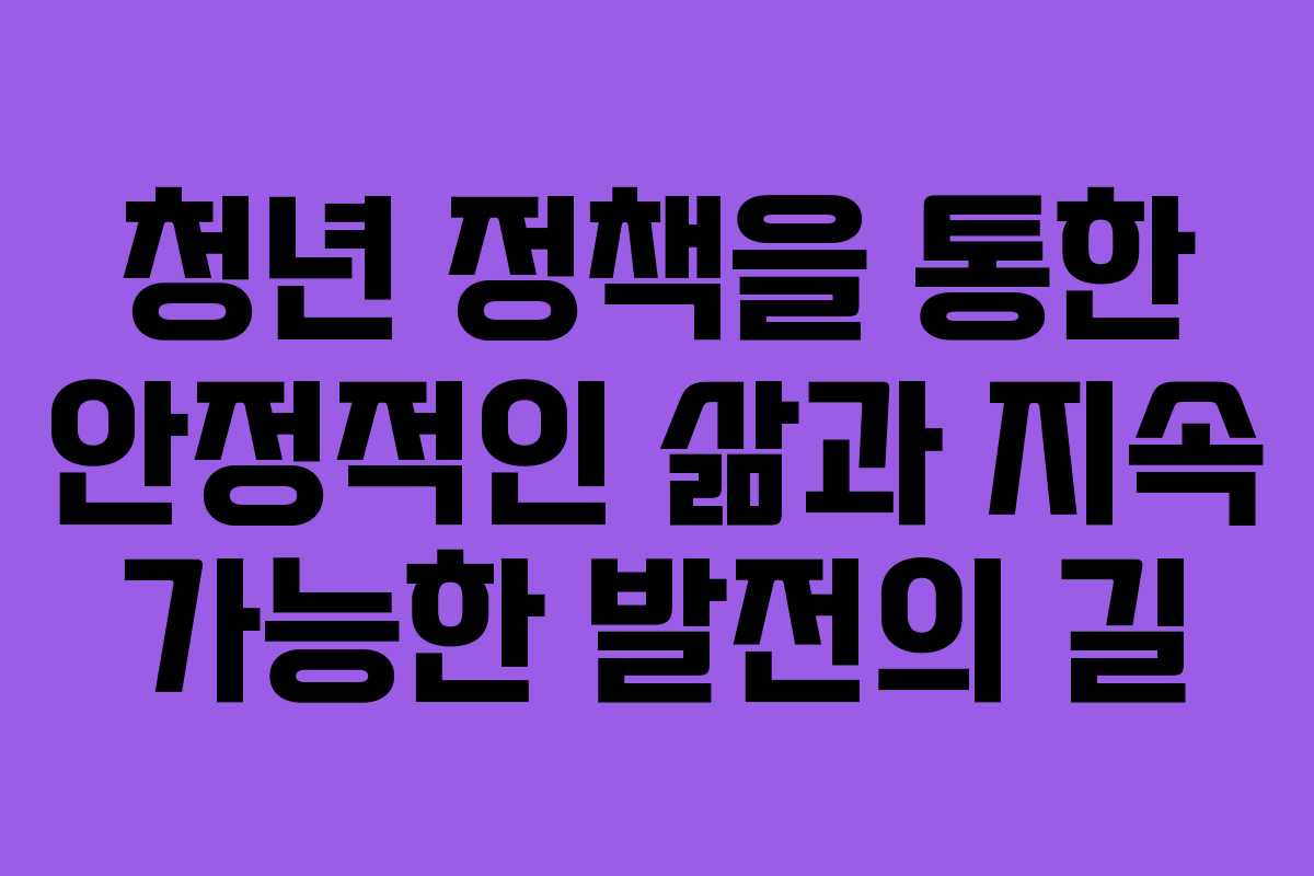 청년 정책을 통한 안정적인 삶과 지속 가능한 발전의 길