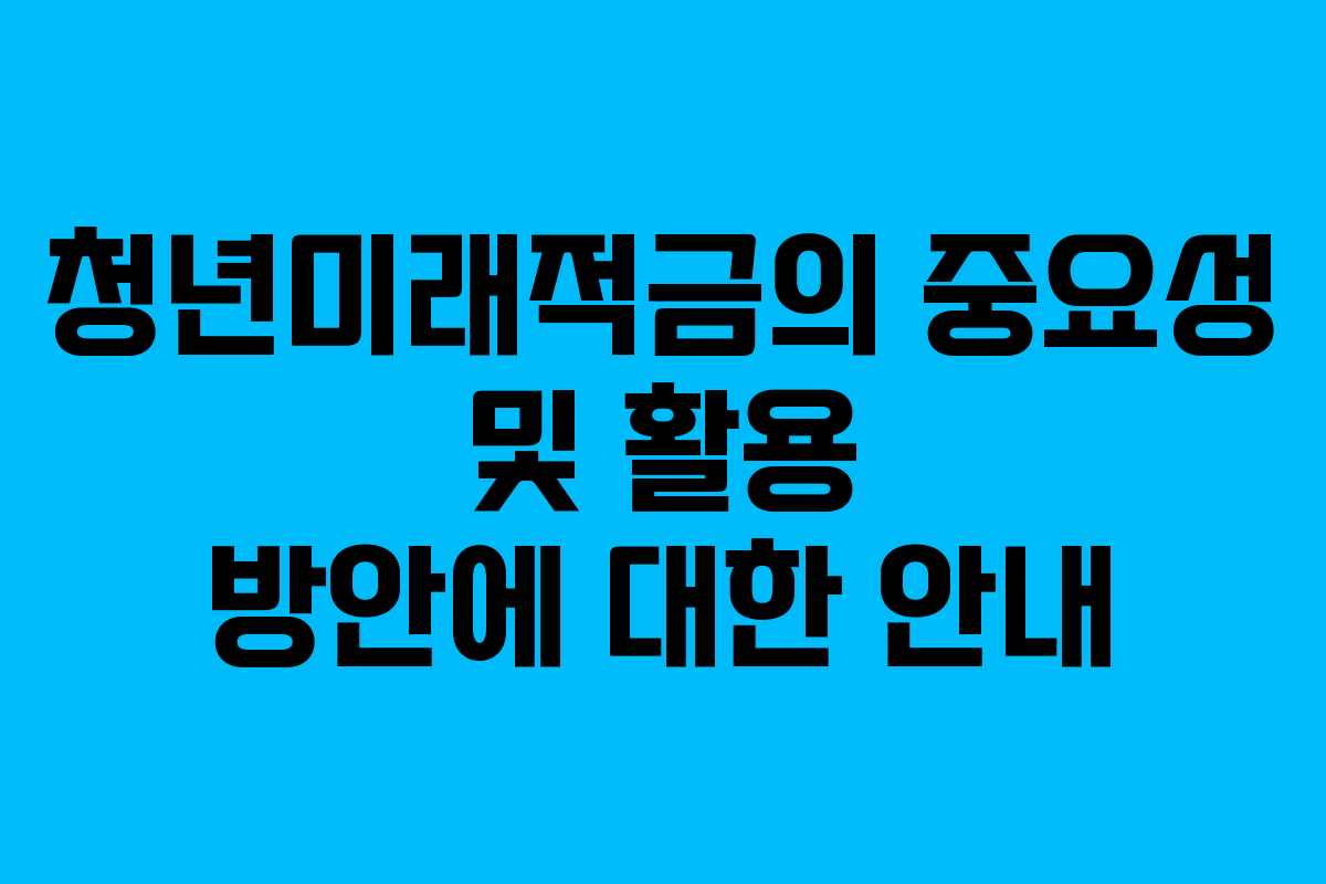 청년미래적금의 중요성 및 활용 방안에 대한 안내
