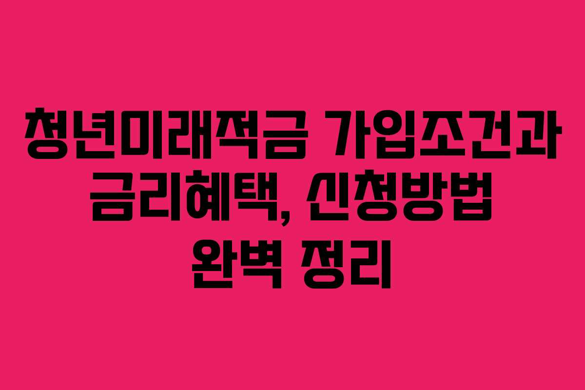 청년미래적금 가입조건과 금리혜택, 신청방법 완벽 정리