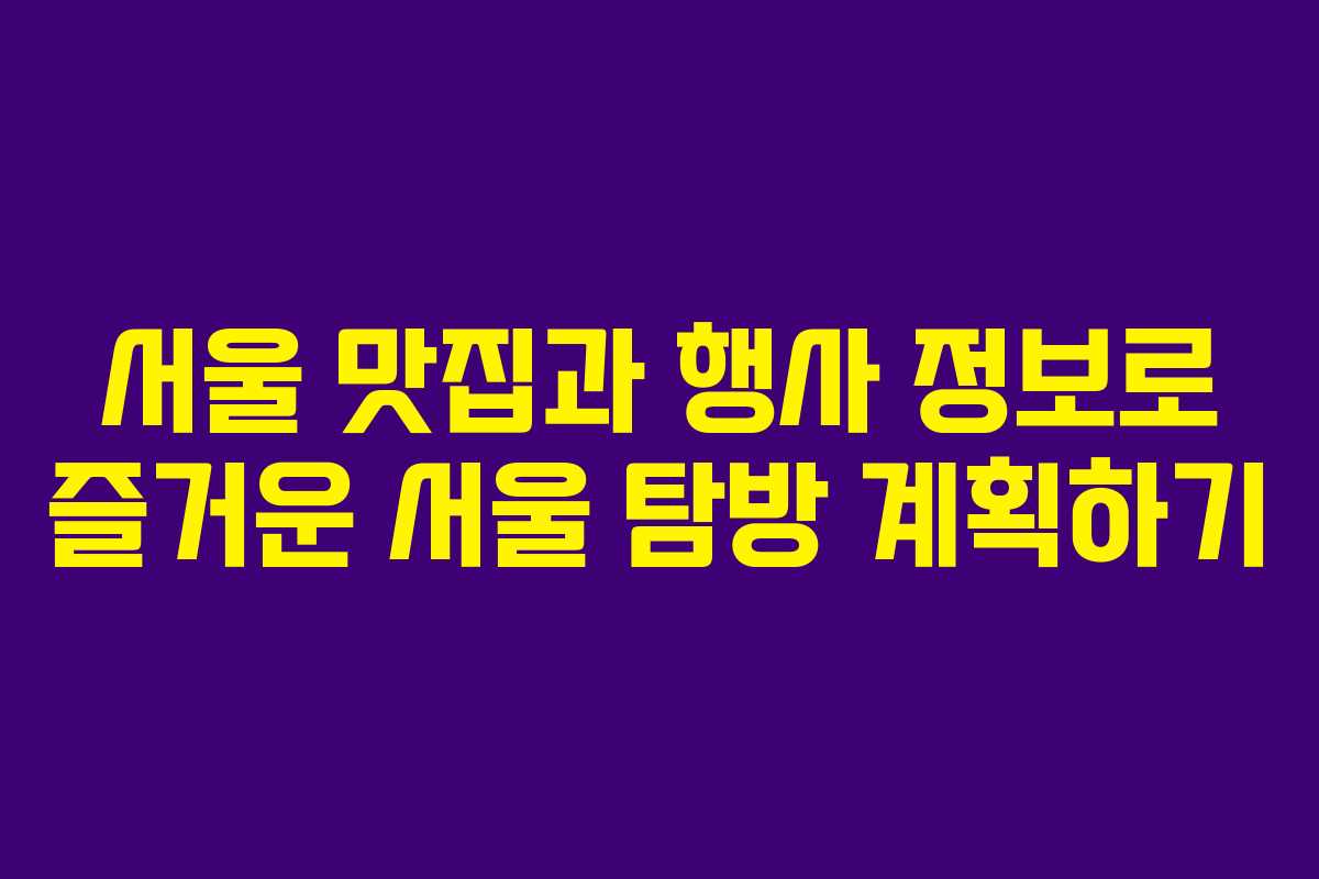 서울 맛집과 행사 정보로 즐거운 서울 탐방 계획하기