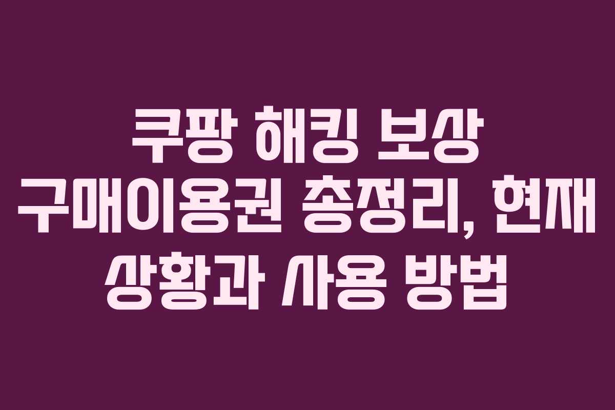쿠팡 해킹 보상 구매이용권 총정리, 현재 상황과 사용 방법