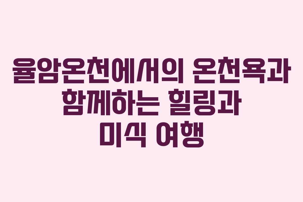 율암온천에서의 온천욕과 함께하는 힐링과 미식 여행