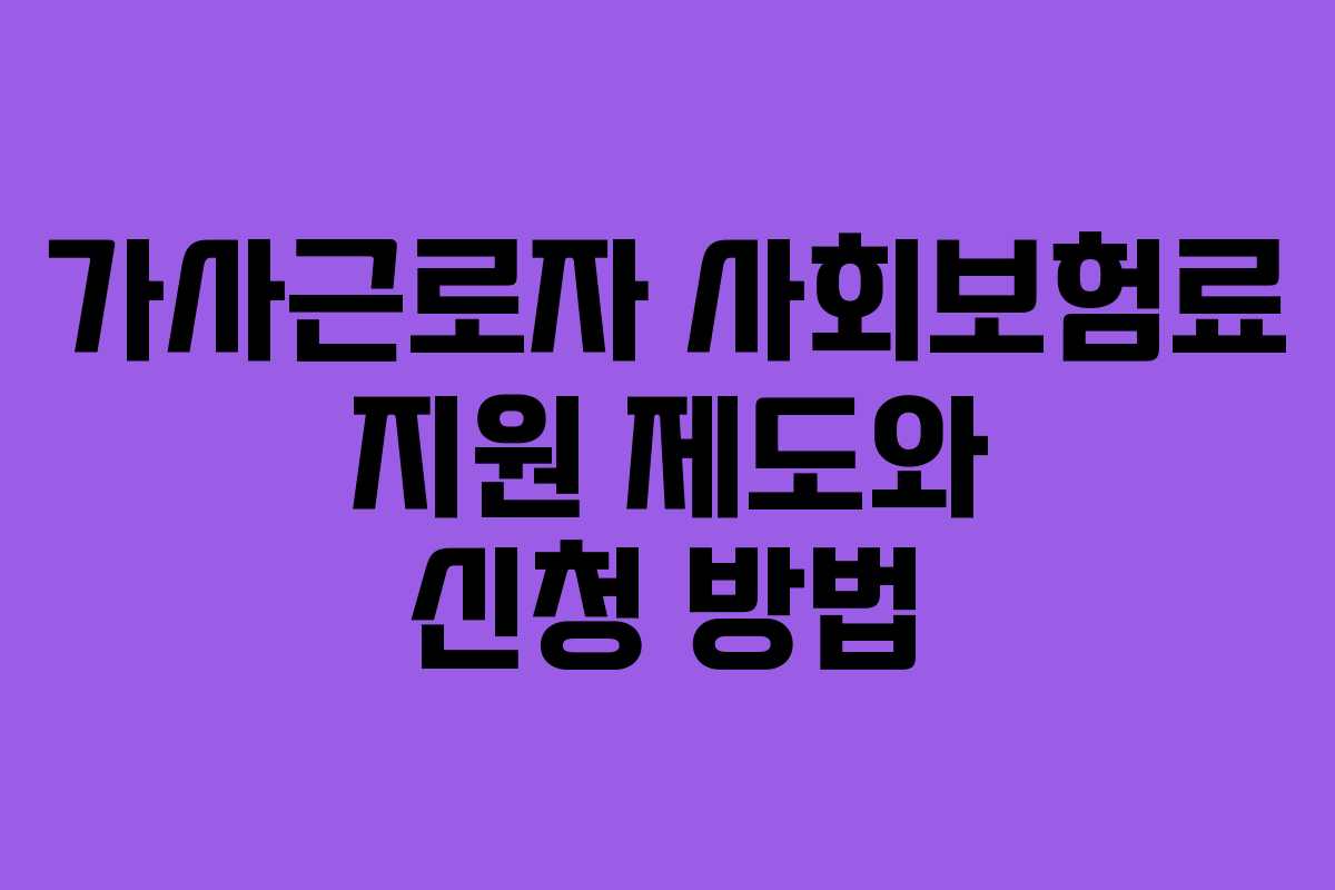 가사근로자 사회보험료 지원 제도와 신청 방법