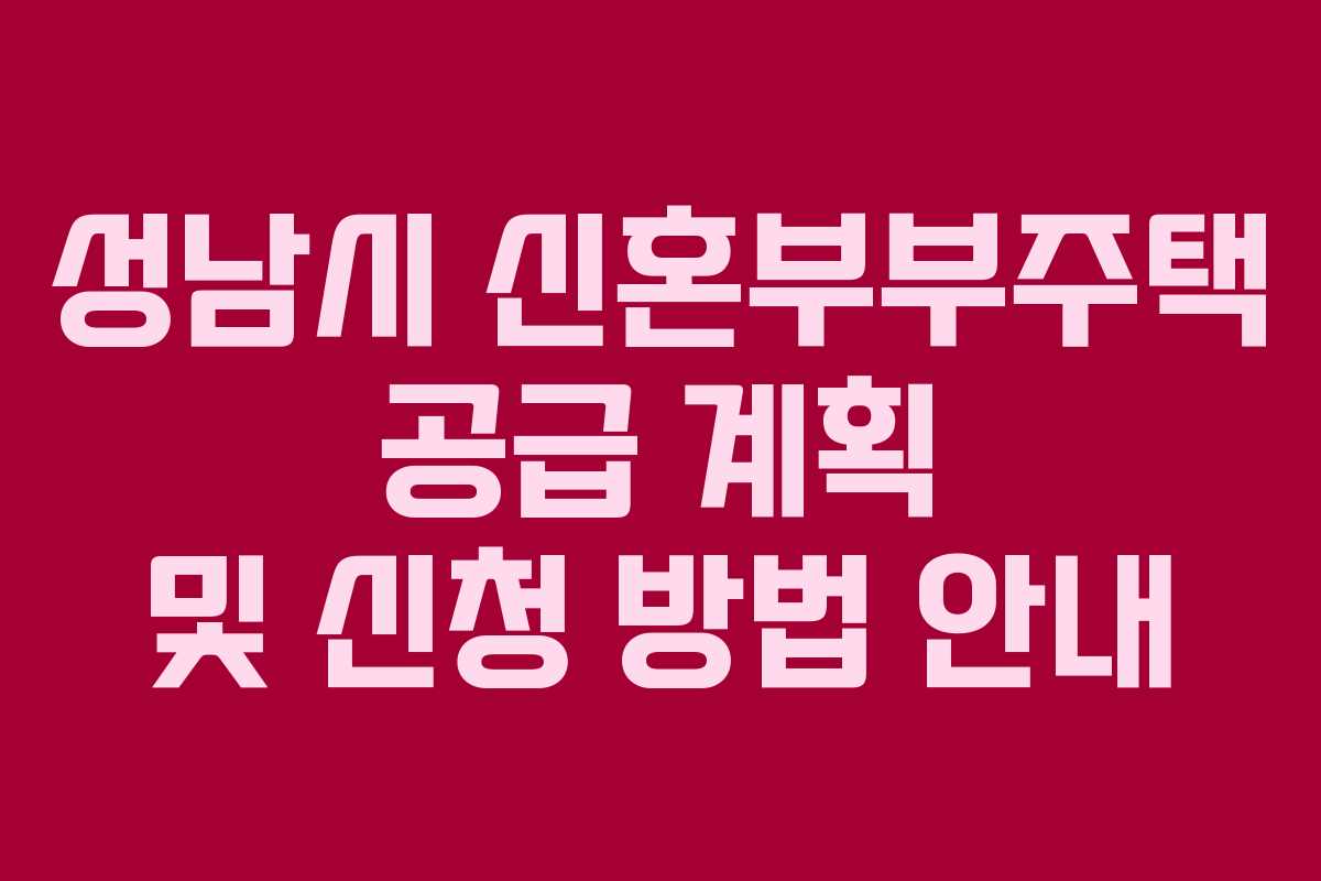 성남시 신혼부부주택 공급 계획 및 신청 방법 안내
