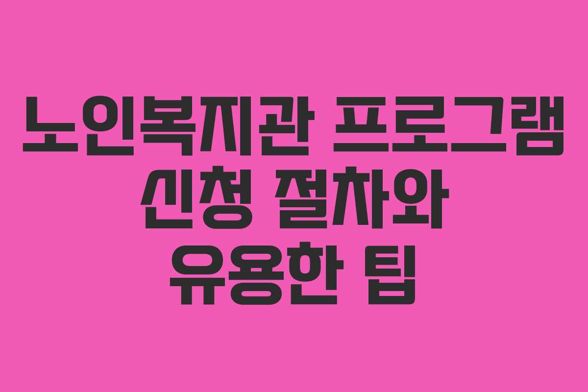 노인복지관 프로그램 신청 절차와 유용한 팁