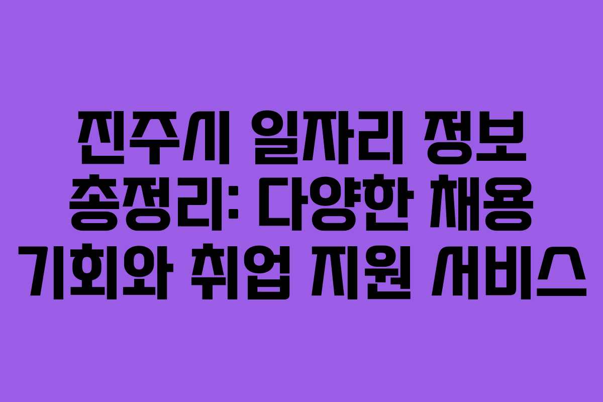 진주시 일자리 정보 총정리: 다양한 채용 기회와 취업 지원 서비스