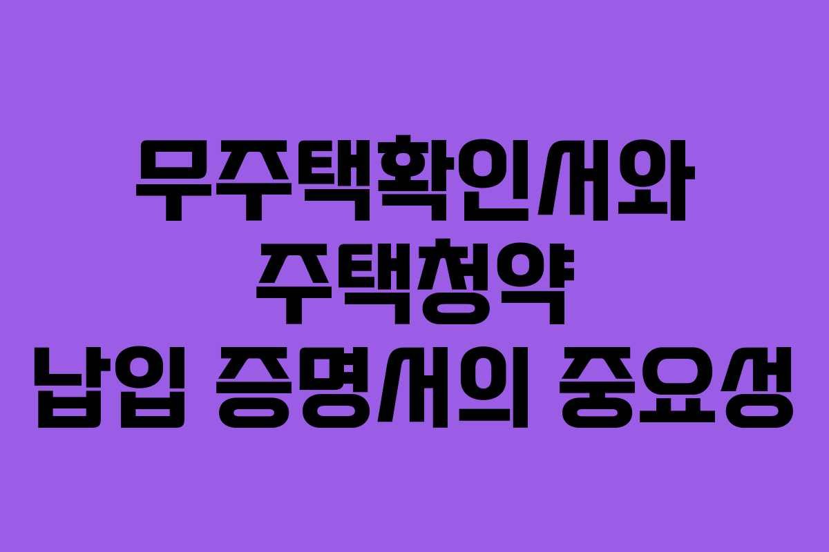 무주택확인서와 주택청약 납입 증명서의 중요성