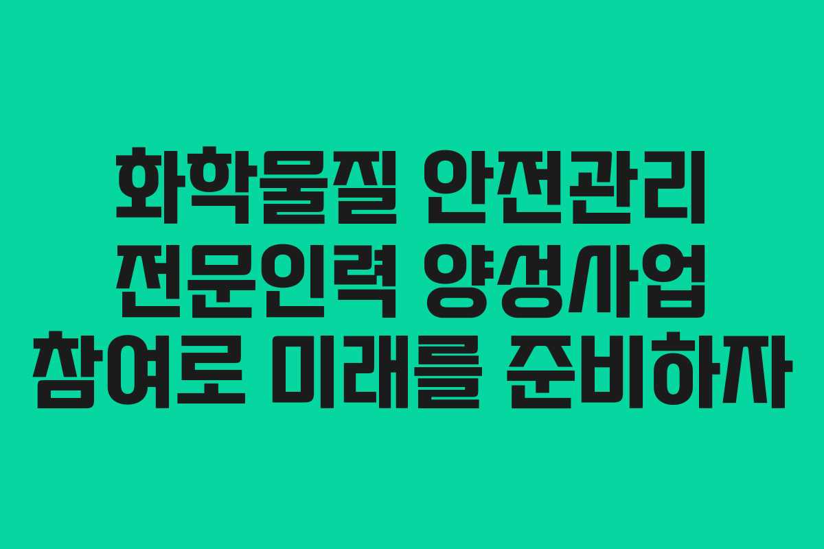 화학물질 안전관리 전문인력 양성사업 참여로 미래를 준비하자