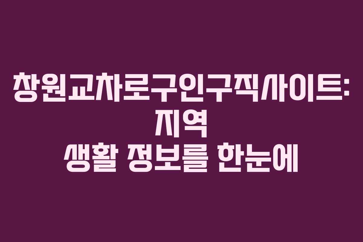 창원교차로구인구직사이트: 지역 생활 정보를 한눈에