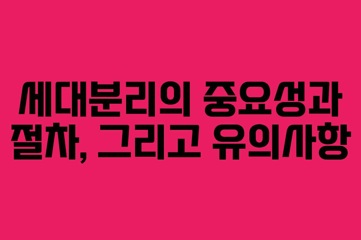 세대분리의 중요성과 절차, 그리고 유의사항