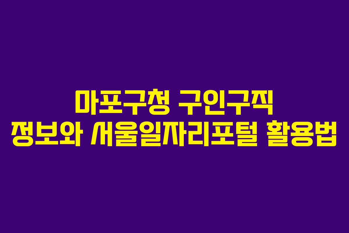 마포구청 구인구직 정보와 서울일자리포털 활용법