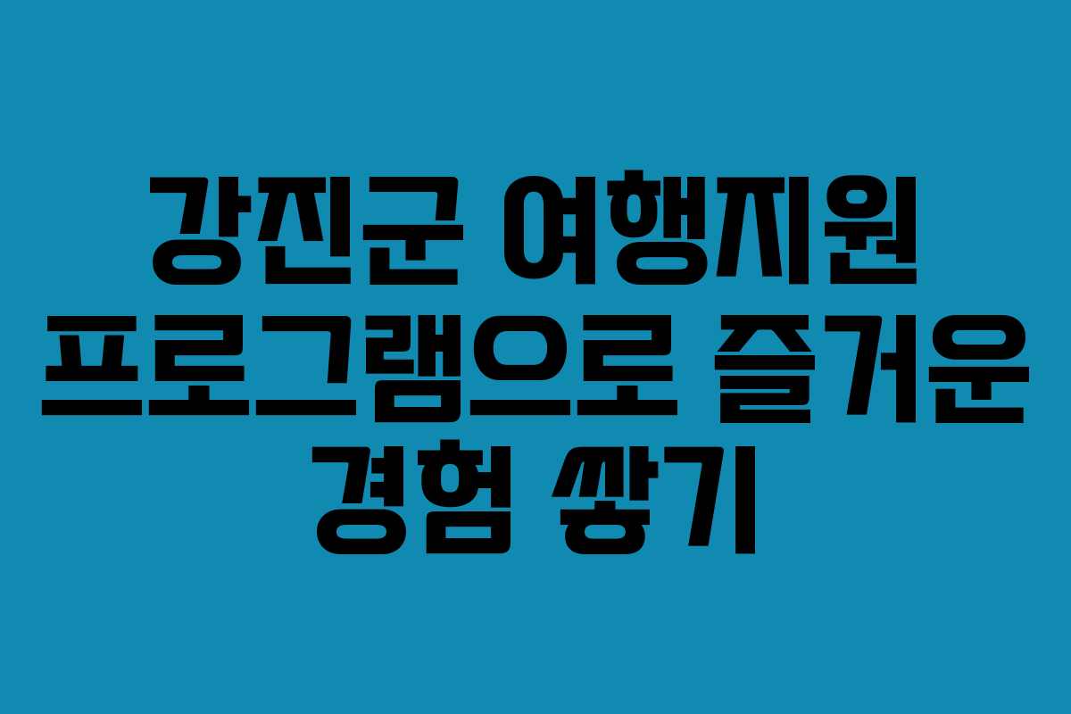 강진군 여행지원 프로그램으로 즐거운 경험 쌓기