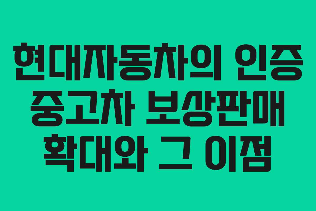 현대자동차의 인증 중고차 보상판매 확대와 그 이점