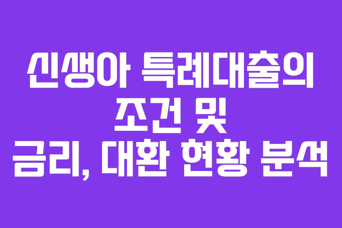 신생아 특례대출의 조건 및 금리, 대환 현황 분석