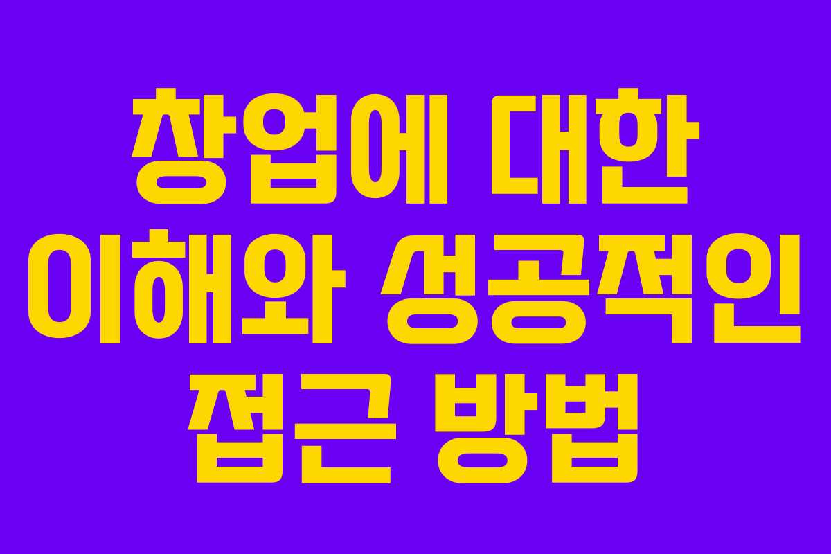 창업에 대한 이해와 성공적인 접근 방법