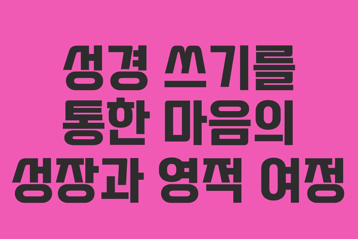 성경 쓰기를 통한 마음의 성장과 영적 여정