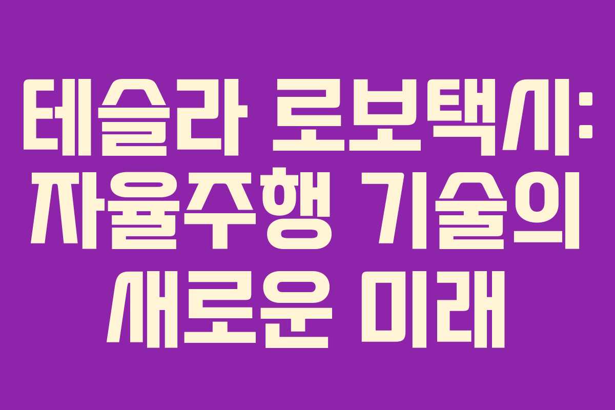 테슬라 로보택시: 자율주행 기술의 새로운 미래