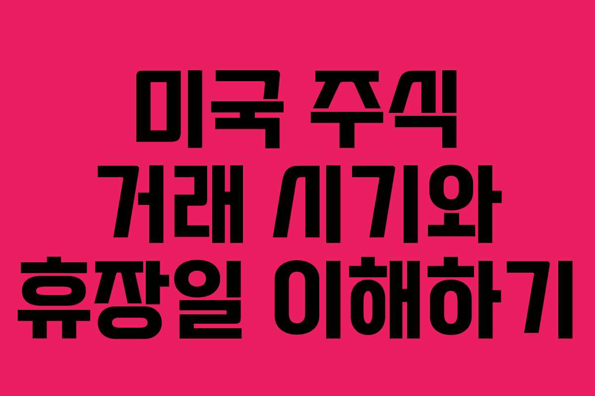 미국 주식 거래 시기와 휴장일 이해하기