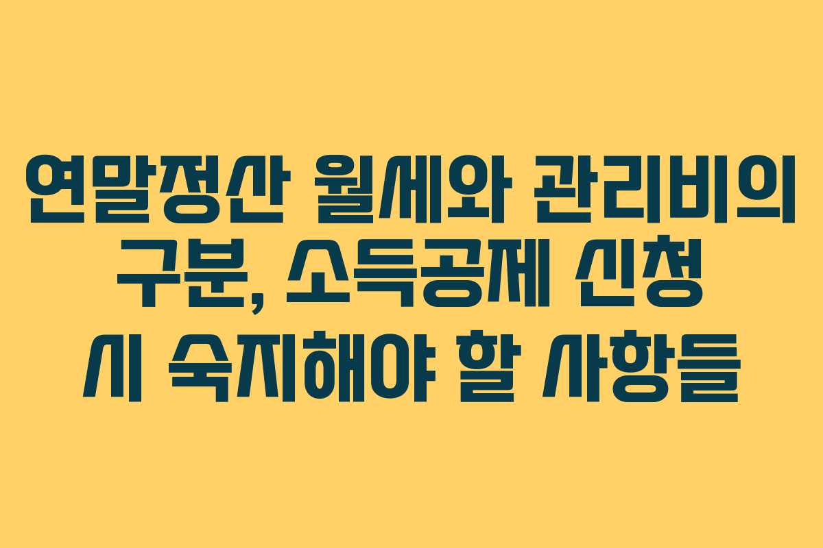 연말정산 월세와 관리비의 구분, 소득공제 신청 시 숙지해야 할 사항들