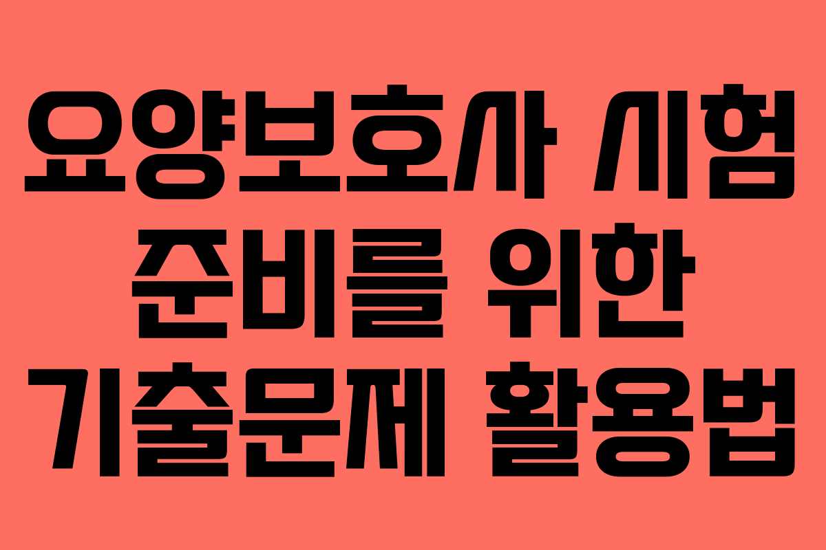 요양보호사 시험 준비를 위한 기출문제 활용법