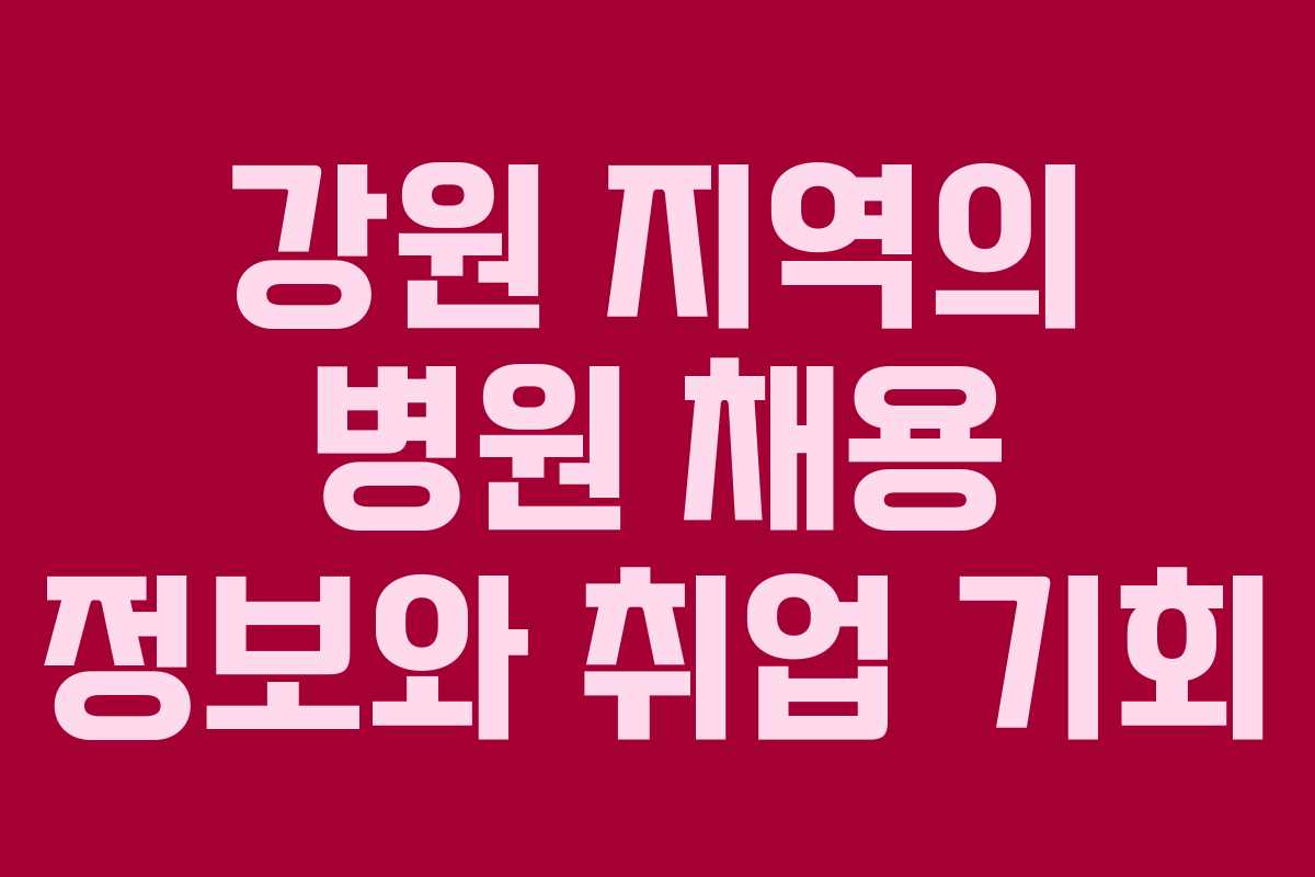 강원 지역의 병원 채용 정보와 취업 기회