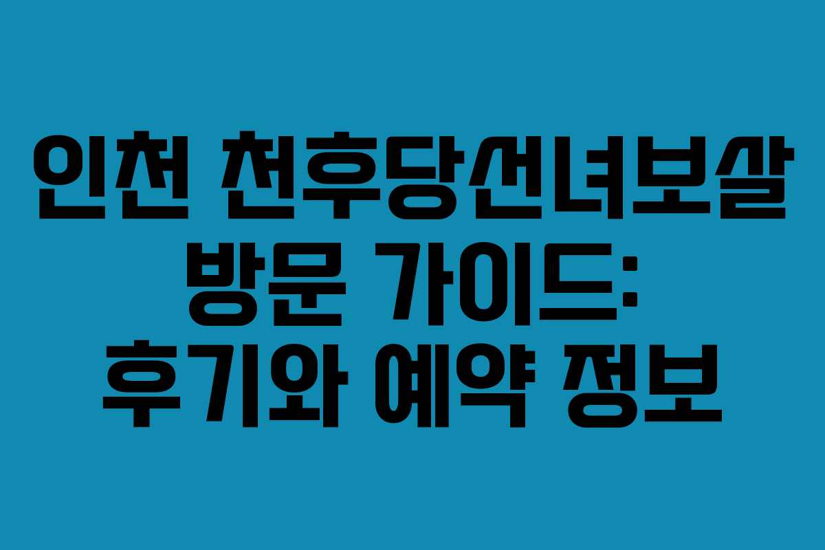 인천 천후당선녀보살 방문 가이드: 후기와 예약 정보