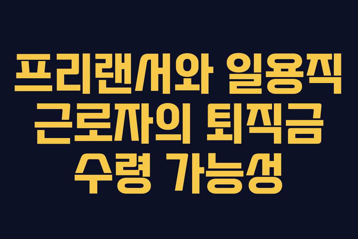 프리랜서와 일용직 근로자의 퇴직금 수령 가능성