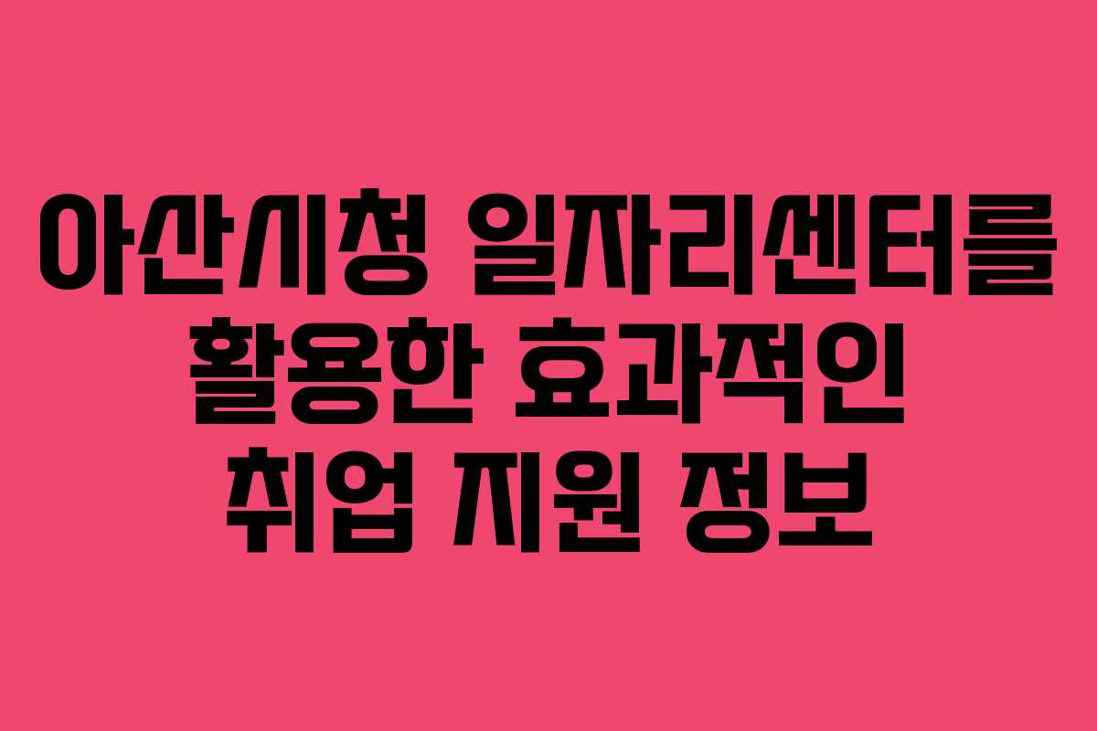 아산시청 일자리센터를 활용한 효과적인 취업 지원 정보 아산시청 일자리센터를 활용한 효과적인 취업 지원 정보