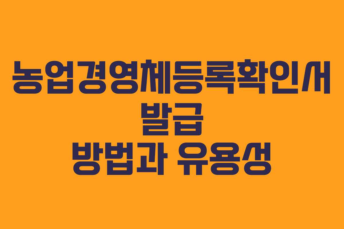 농업경영체등록확인서 발급 방법과 유용성