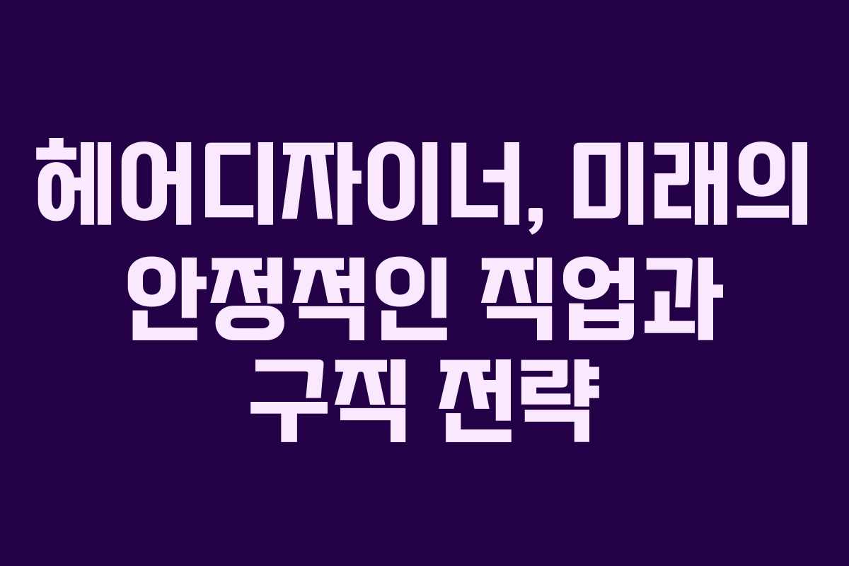 헤어디자이너, 미래의 안정적인 직업과 구직 전략