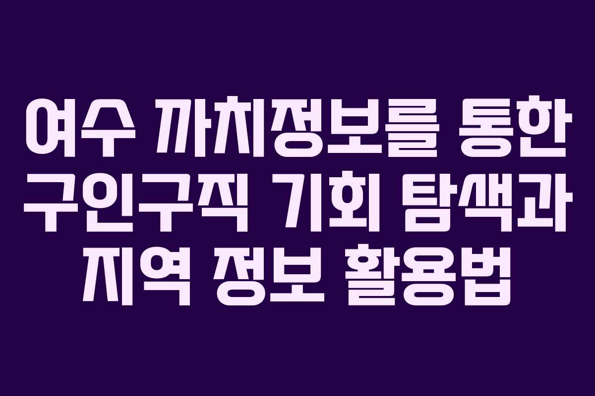 여수 까치정보를 통한 구인구직 기회 탐색과 지역 정보 활용법 여수 까치정보를 통한 구인구직 기회 탐색과 지역 정보 활용법