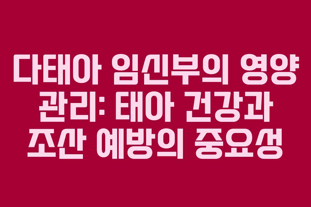 다태아 임신부의 영양 관리: 태아 건강과 조산 예방의 중요성 다태아 임신부의 영양 관리: 태아 건강과 조산 예방의 중요성