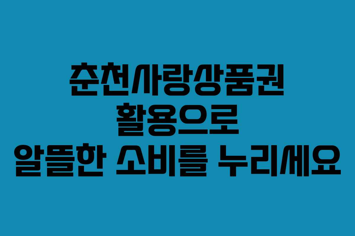 춘천사랑상품권 활용으로 알뜰한 소비를 누리세요