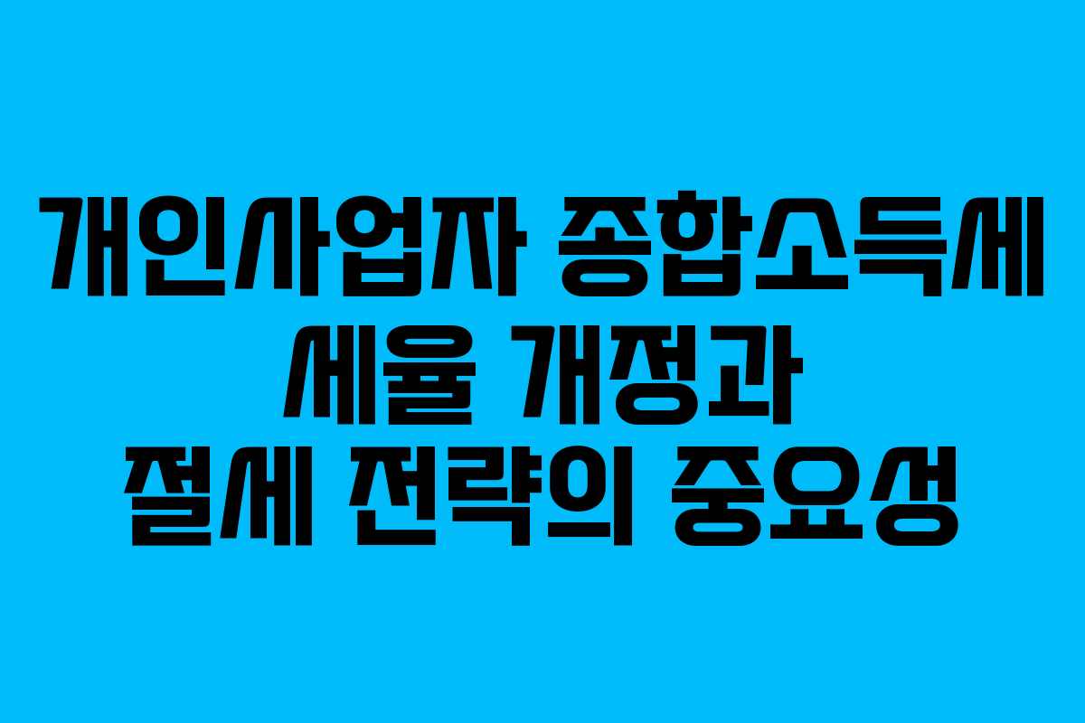 개인사업자 종합소득세 세율 개정과 절세 전략의 중요성