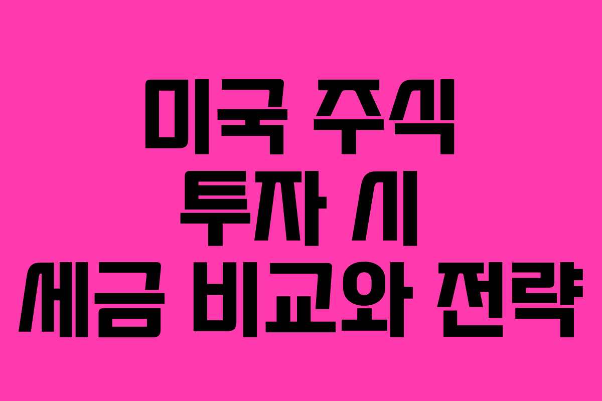 미국 주식 투자 시 세금 비교와 전략