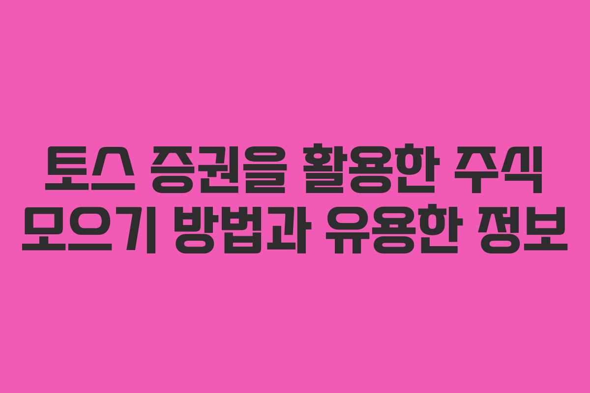토스 증권을 활용한 주식 모으기 방법과 유용한 정보