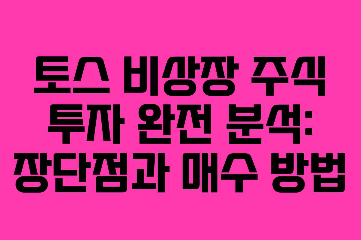 토스 비상장 주식 투자 완전 분석: 장단점과 매수 방법 토스 비상장 주식 투자 완전 분석: 장단점과 매수 방법
