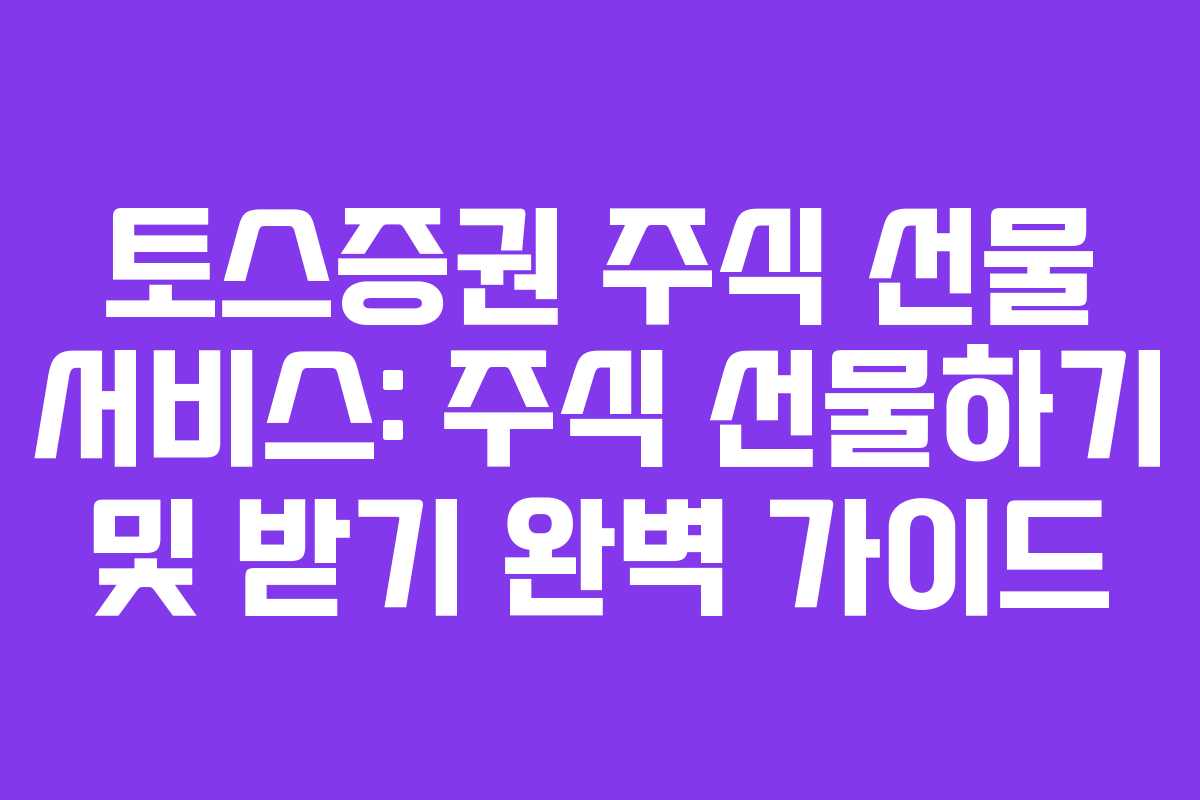 토스증권 주식 선물 서비스: 주식 선물하기 및 받기 완벽 가이드 토스증권 주식 선물 서비스: 주식 선물하기 및 받기 완벽 가이드