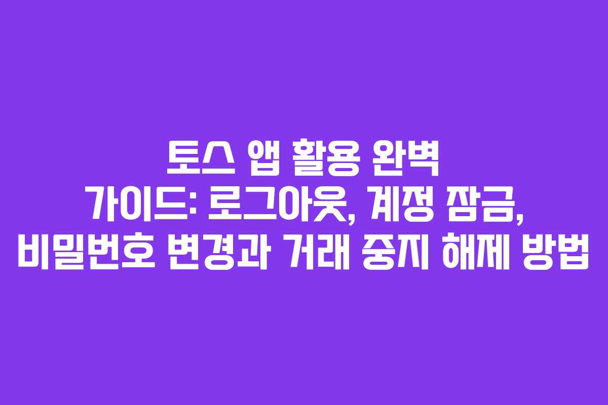 토스 앱 활용 완벽 가이드: 로그아웃, 계정 잠금, 비밀번호 변경과 거래 중지 해제 방법 토스 앱 활용 완벽 가이드: 로그아웃, 계정 잠금, 비밀번호 변경과 거래 중지 해제 방법