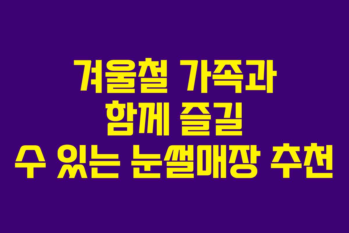 겨울철 가족과 함께 즐길 수 있는 눈썰매장 추천