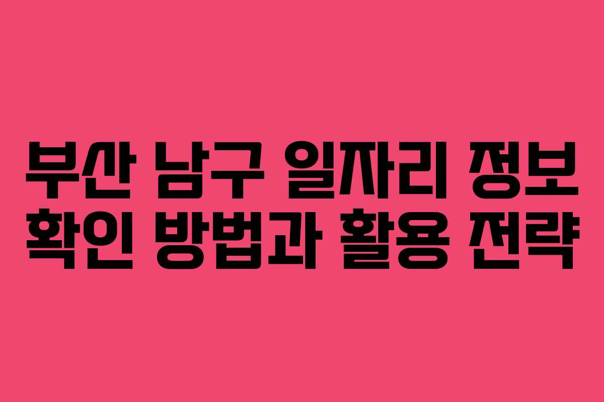 부산 남구 일자리 정보 확인 방법과 활용 전략 부산 남구 일자리 정보 확인 방법과 활용 전략
