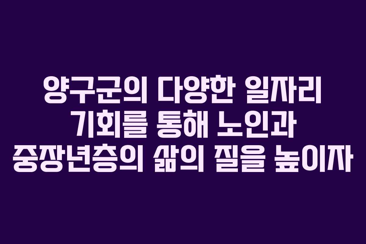 양구군의 다양한 일자리 기회를 통해 노인과 중장년층의 삶의 질을 높이자