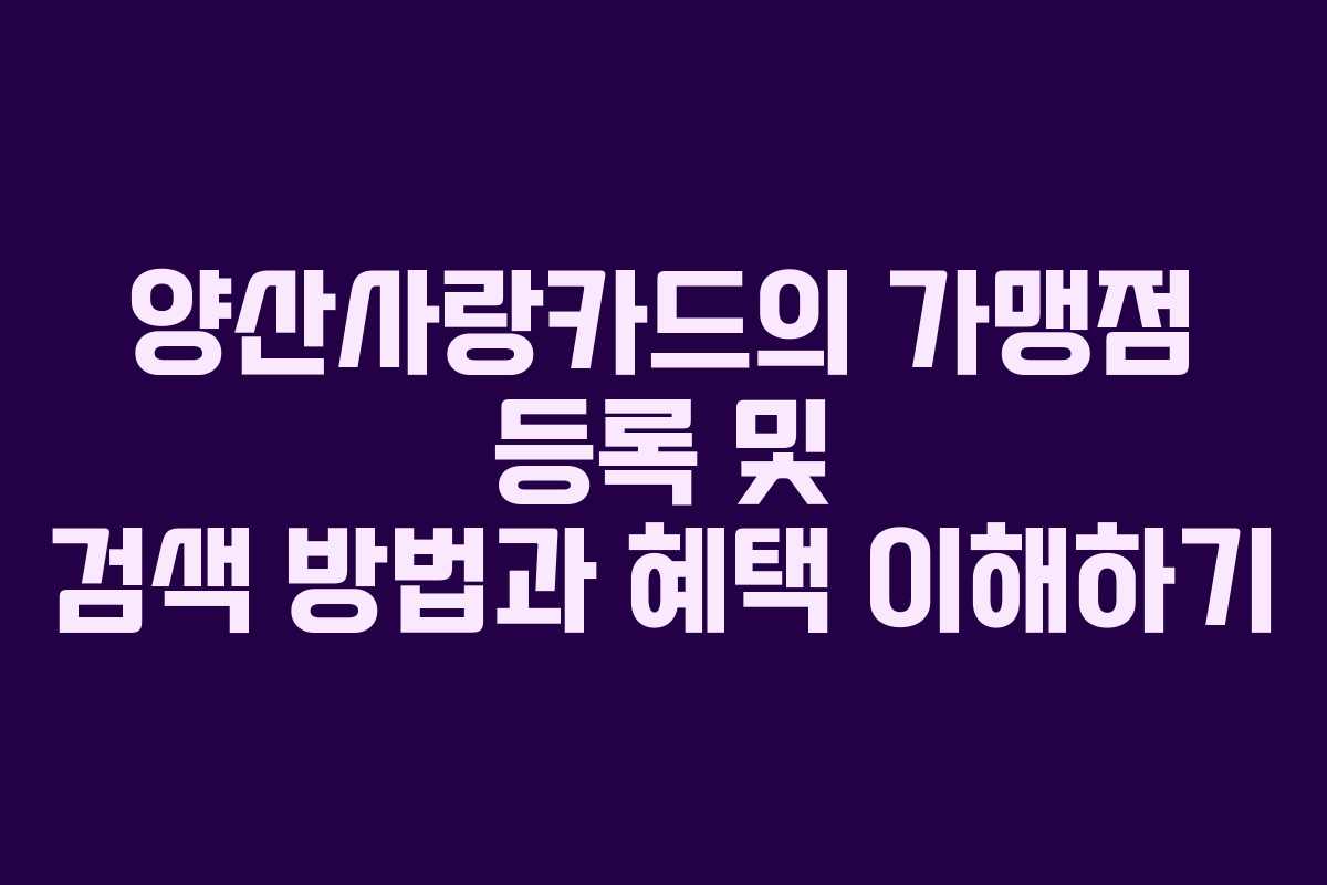 양산사랑카드의 가맹점 등록 및 검색 방법과 혜택 이해하기